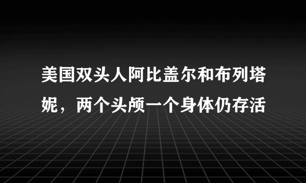 美国双头人阿比盖尔和布列塔妮，两个头颅一个身体仍存活