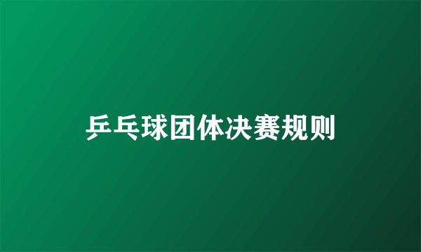 乒乓球团体决赛规则