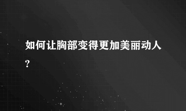 如何让胸部变得更加美丽动人?