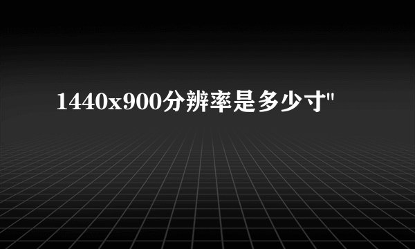 1440x900分辨率是多少寸