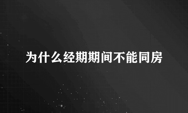 为什么经期期间不能同房