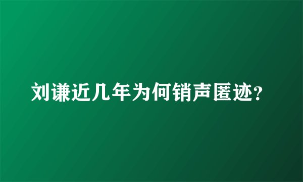 刘谦近几年为何销声匿迹？