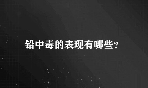 铅中毒的表现有哪些？