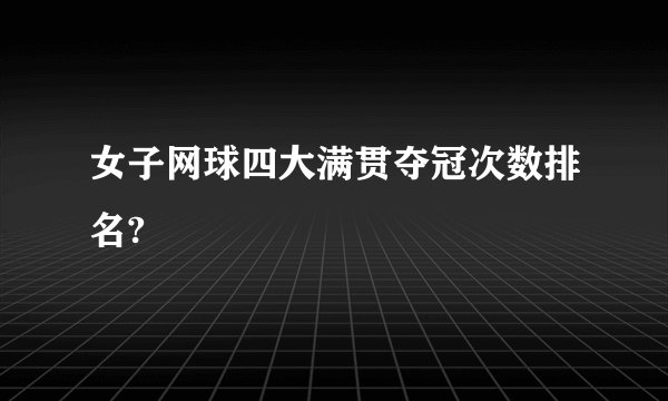 女子网球四大满贯夺冠次数排名?
