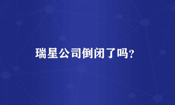 瑞星公司倒闭了吗？