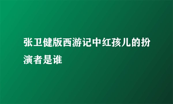 张卫健版西游记中红孩儿的扮演者是谁