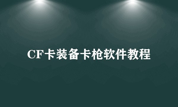 CF卡装备卡枪软件教程