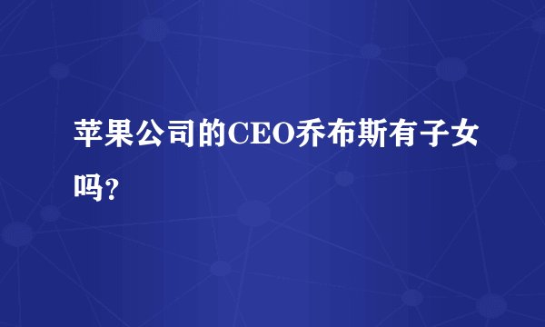 苹果公司的CEO乔布斯有子女吗？