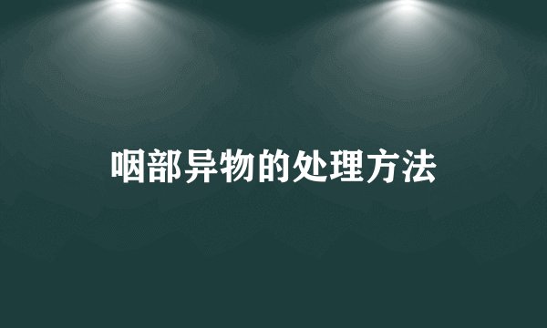 咽部异物的处理方法