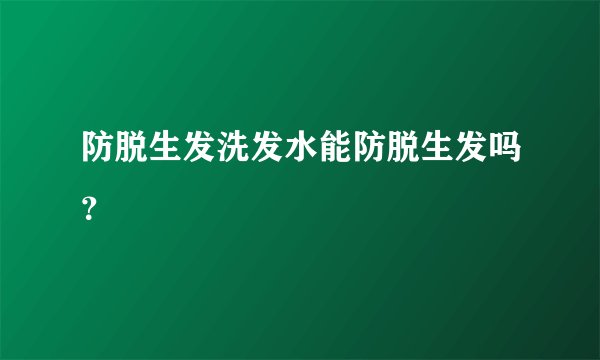 防脱生发洗发水能防脱生发吗?