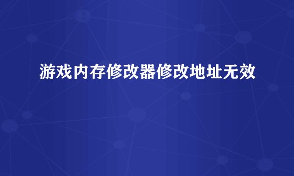 游戏内存修改器修改地址无效