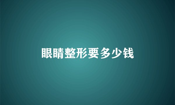眼睛整形要多少钱