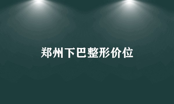 郑州下巴整形价位
