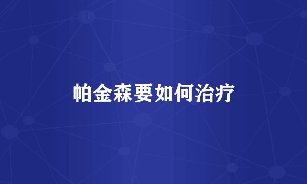 帕金森要如何治疗