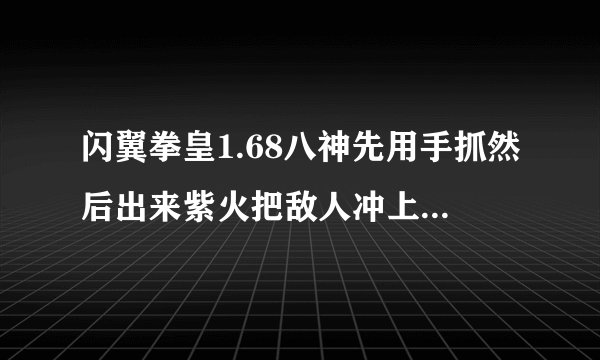 闪翼拳皇1.68八神先用手抓然后出来紫火把敌人冲上天怎么用啊