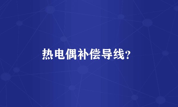 热电偶补偿导线？