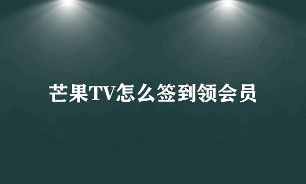 芒果TV怎么签到领会员