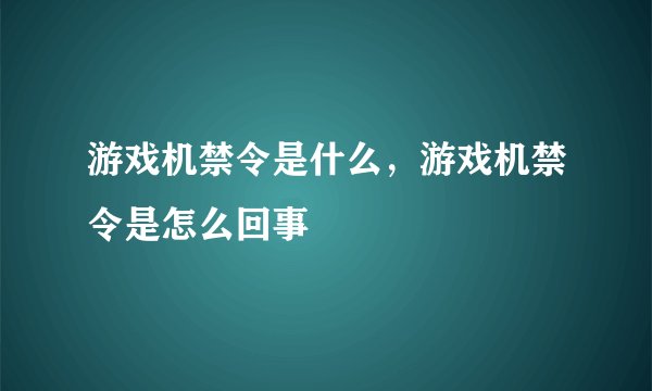 游戏机禁令是什么，游戏机禁令是怎么回事