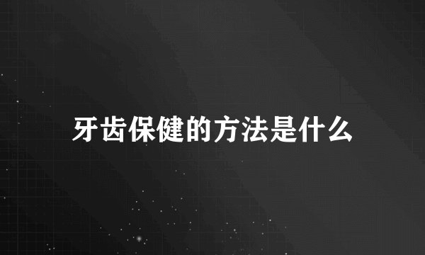 牙齿保健的方法是什么