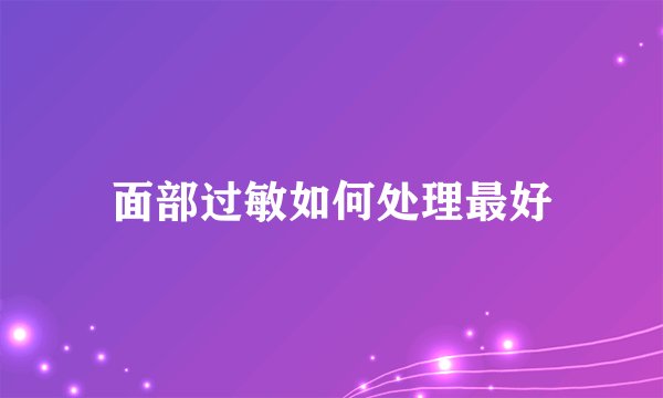面部过敏如何处理最好