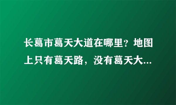 长葛市葛天大道在哪里？地图上只有葛天路，没有葛天大道，两者是不是同一条路？
