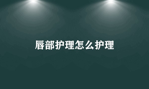 唇部护理怎么护理