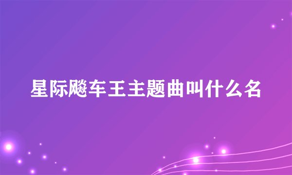 星际飚车王主题曲叫什么名