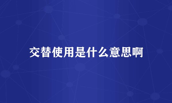 交替使用是什么意思啊