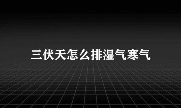 三伏天怎么排湿气寒气