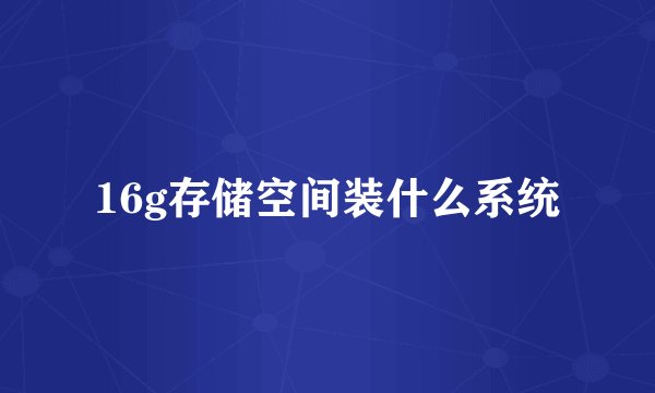 16g存储空间装什么系统