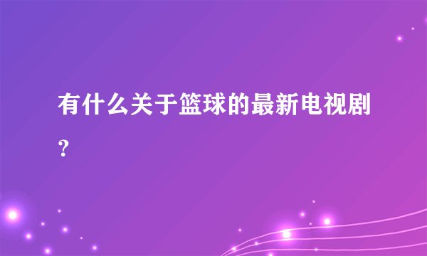 有什么关于篮球的最新电视剧？