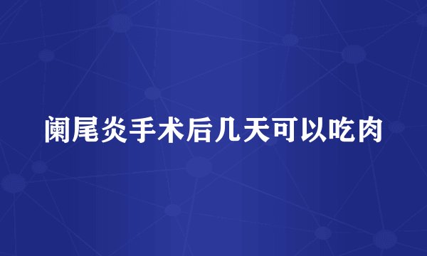 阑尾炎手术后几天可以吃肉