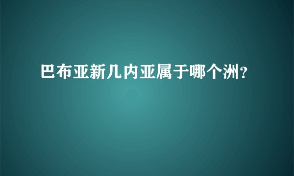 巴布亚新几内亚属于哪个洲？
