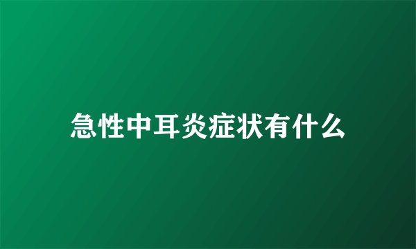 急性中耳炎症状有什么