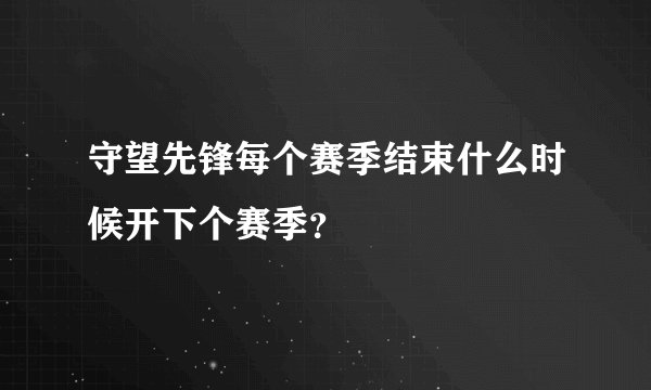 守望先锋每个赛季结束什么时候开下个赛季?
