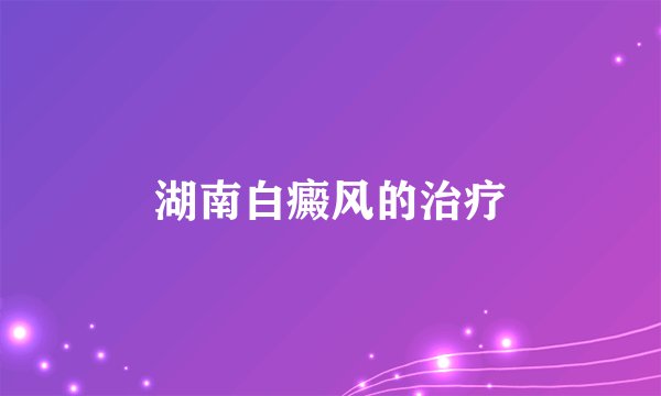 湖南白癜风的治疗