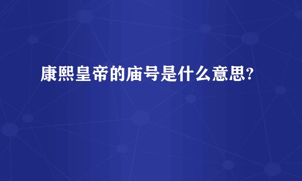康熙皇帝的庙号是什么意思?