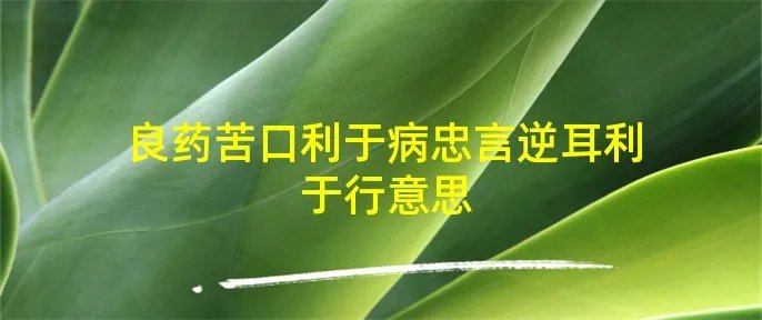 良药苦口利于病忠言逆耳利于行意思
