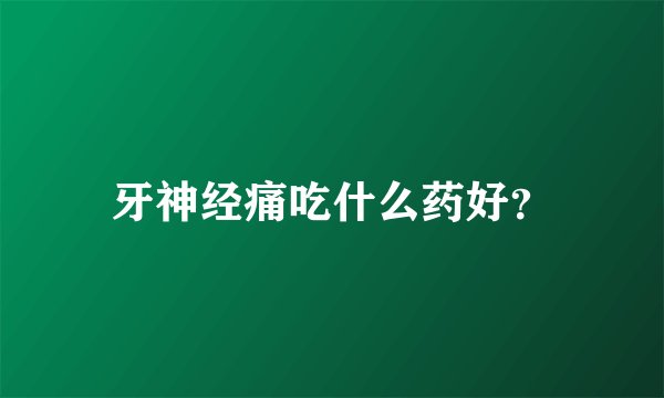 牙神经痛吃什么药好？