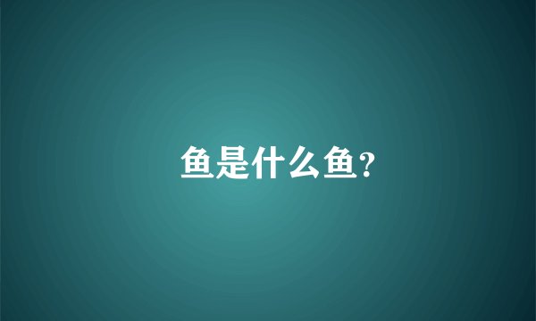 鲀鱼是什么鱼？