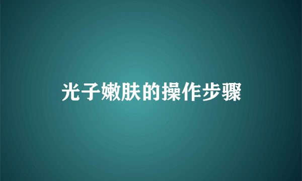 光子嫩肤的操作步骤