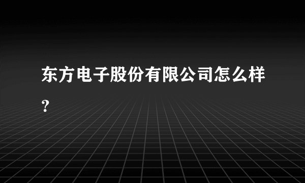 东方电子股份有限公司怎么样？