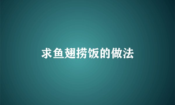 求鱼翅捞饭的做法