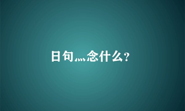 日句灬念什么？
