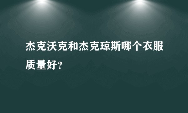 杰克沃克和杰克琼斯哪个衣服质量好？