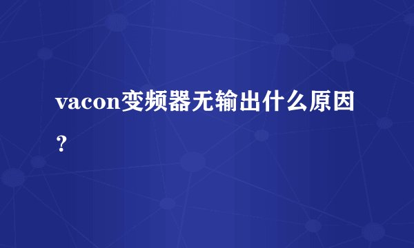 vacon变频器无输出什么原因？