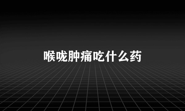 喉咙肿痛吃什么药