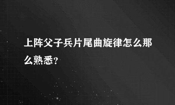 上阵父子兵片尾曲旋律怎么那么熟悉？