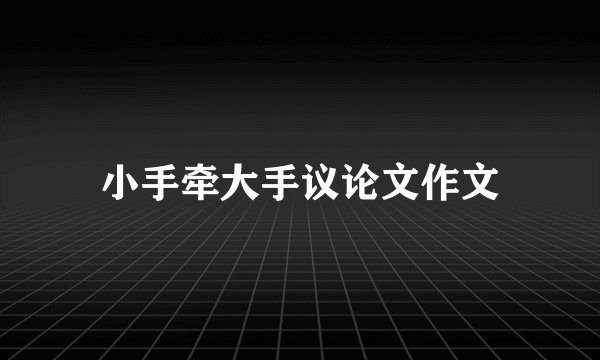 小手牵大手议论文作文