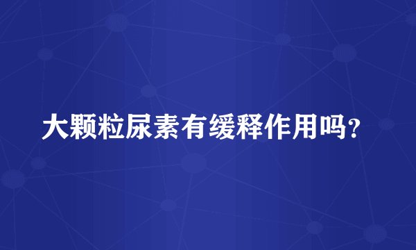大颗粒尿素有缓释作用吗？